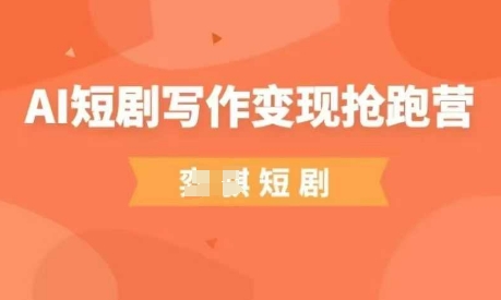 AI短剧写作变现抢跑营，门槛低，0基础，普通人做副业的绝佳机会