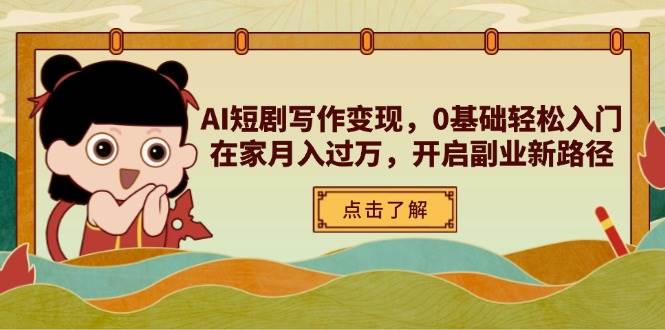 AI短剧写作变现，0基础轻松入门，在家月入过万，开启副业新路径