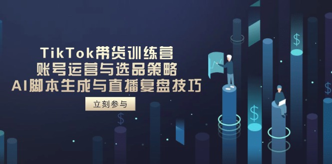 （14420期）TikTok带货训练营，账号运营与选品策略，AI脚本生成与直播复盘技巧