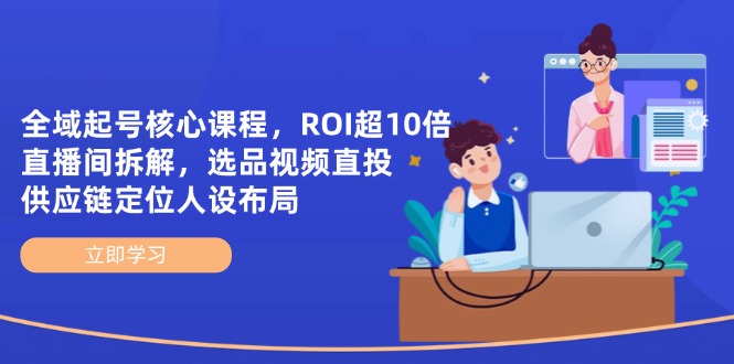 （14445期）全域起号核心课程，ROI超10倍直播间拆解，选品直投，供应链定位人设布局