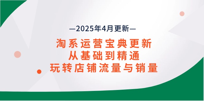 （14468期）淘系运营宝典2025年4月更新，从基础到精通，玩转店铺流量与销量