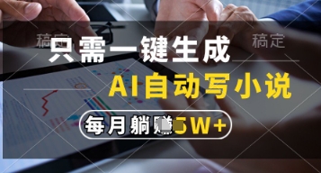 只需一键生成，AI自动写小说，实现躺着也能写作，每月收益过1w
