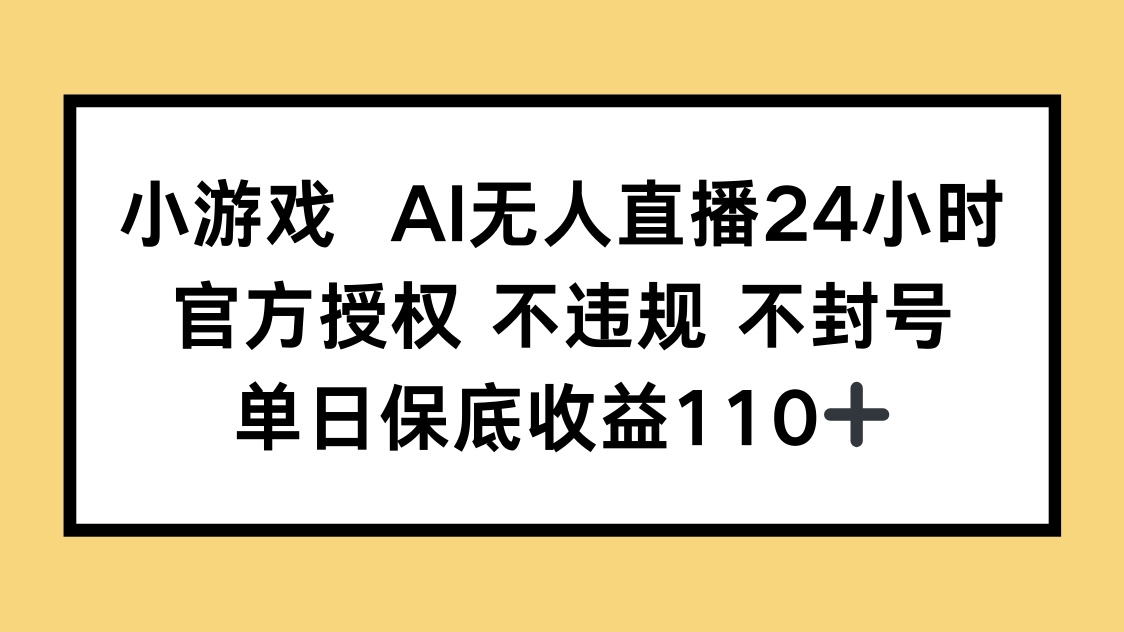 （14508期）小游戏AI无人直播，官方授权 不违规 不封号，单日保底收益110+