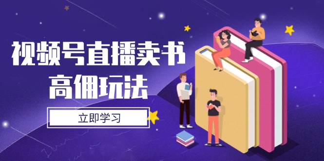 （14520期）视频号直播卖书高佣玩法，底层逻辑解析，实操技巧全攻略