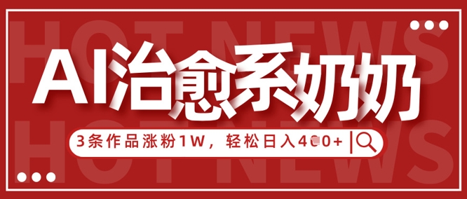 AI治愈系老奶奶情感赛道，3条作品涨粉1W+，小白轻松日入4张+