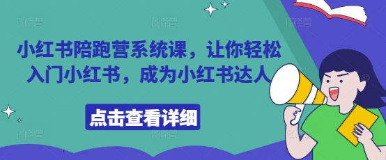 小红书陪跑营系统课，让你轻松入门小红书，成为小红书达人