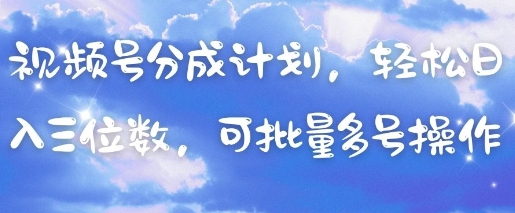 视频号分成计划，轻松日入三位数，可批量多号操作