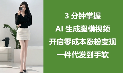 3分钟掌握AI生成腿模视频，开启零成本涨粉变现，一件代发到手软
