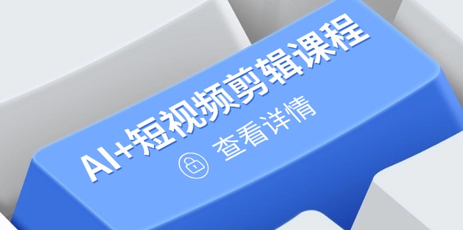 （14562期）从入门到精通，AI+短视频剪辑课程，掌握账号运营直播技巧，打造爆款