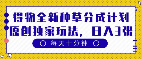得物全新种草分成计划，原创独家玩法，每天只需十分钟，单日稳定变现多张