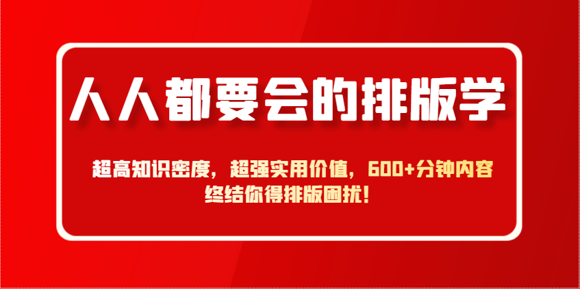人人都要会的排版学,超高知识密度,超强实用价值,600+分钟内容终结你得排版困扰!