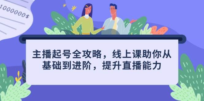 主播起号全攻略，线上课助你从基础到进阶，提升直播能力