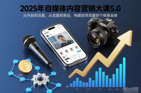 2025年自媒体内容营销大课5.0，从内容到流量，从流量到商业，构建自带流量的个体商业体