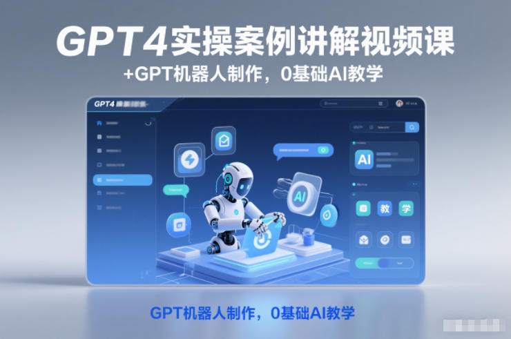 GPT4实操案例讲解视频课+GPT机器人制作，0基础AI教学