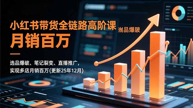 （16842期）小红书带货全链路高阶课，选品爆破、笔记裂变、直播推广，实现多店月销百万(更新25年12月)
