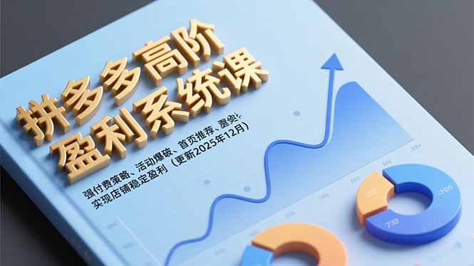（16843期）拼多多高阶盈利系统课，强付费策略、活动爆破、首页推荐，实现店铺稳定盈利（更新12月）