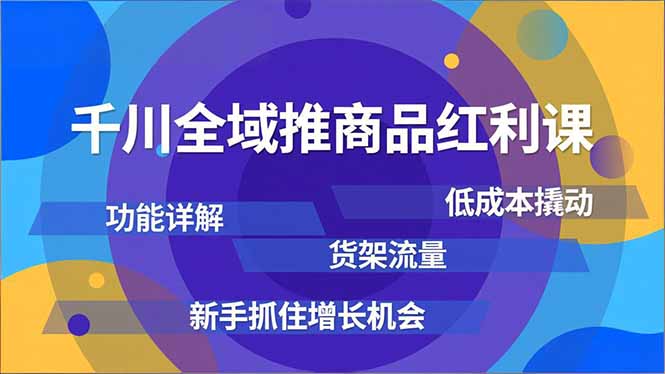 (16857期)千川全域推商品红利课,功能详解、低成本撬动、货架流量,新手抓住增长机会
