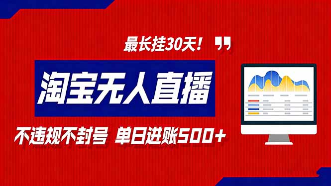 （16866期）2026淘宝无人直播带货，不违规不封号，每日收益500+，最长挂30 天！