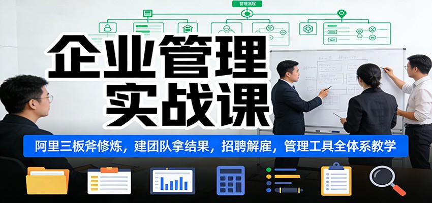 企业管理实战课：阿里三板斧修炼，建团队拿结果，招聘解雇，管理工具全体系教学