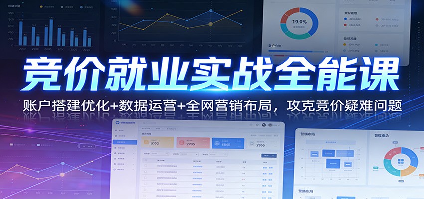 竞价就业实战全能课：账户搭建优化+数据运营+全网营销布局，攻克竞价疑难问题