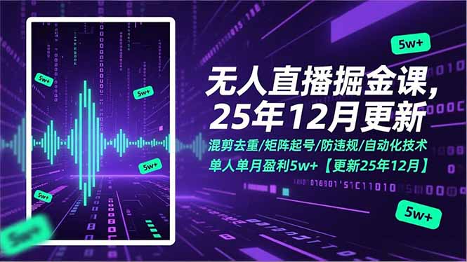 （17007期）无人直播掘金课，混剪去重/矩阵起号/防违规/自动化技术，单人单月盈利5w+【更新25年12月】