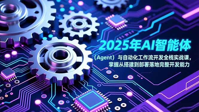 （17009期）2025年AI智能体（Agent）与自动化工作流开发全栈实战课，掌握从搭建到部署落地完整开发能力