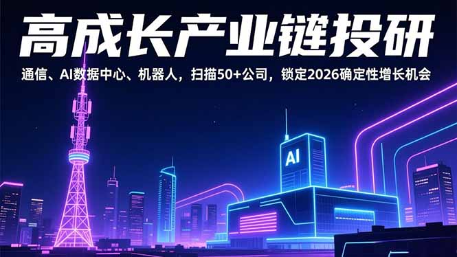 (17020期)高成长产业链投研,通信、AI数据中心、机器人,扫描50+公司,锁定2026确定性增长机会