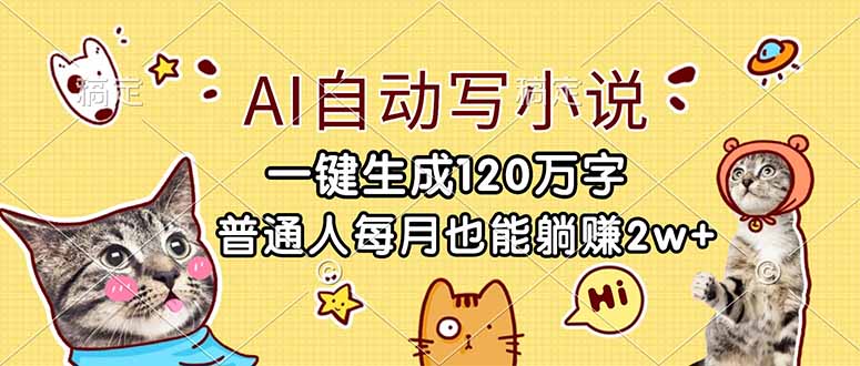（17025期）AI自动写小说，一键生成120万字，普通人每月也能躺赚2w+