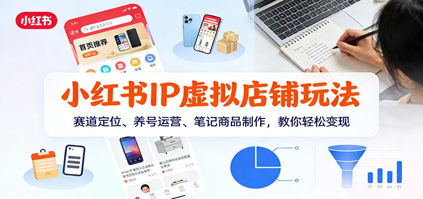 小红书IP虚拟店铺玩法，赛道定位、养号运营、笔记商品制作，教你轻松变现