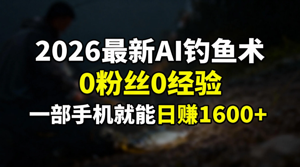 （17084期）2026最新AI钓鱼术:0粉丝0经验，一部手机就能开启赚钱模式