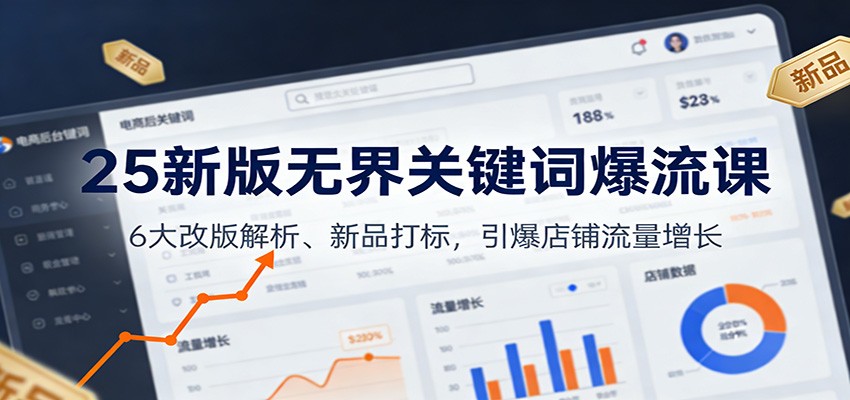 25新版无界关键词爆流课:6大改版解析、新品打标,引爆店铺流量增长