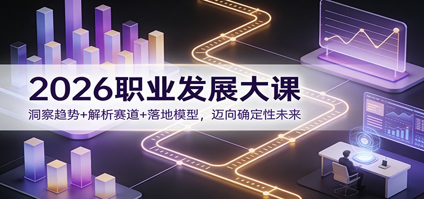 2026职业发展大课：洞察趋势+解析赛道+落地模型，迈向确定性未来