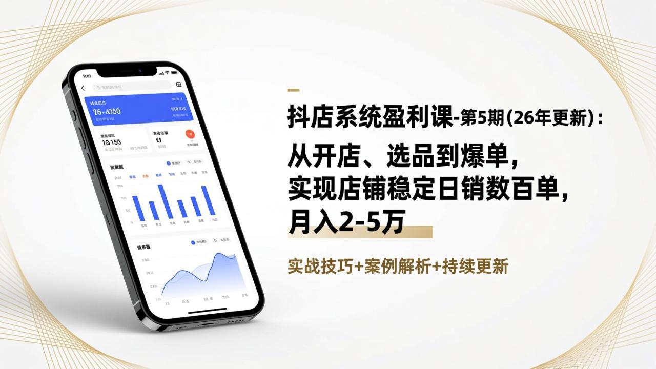 (17120期)抖店系统盈利课-第5期(26年更新):从开店、选品到爆单,实现店铺稳定日销数百单,月入2-5万