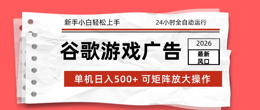 2026最新谷歌游戏广告 单机日入500+ 24小时全自动运行，新手小白轻松玩转