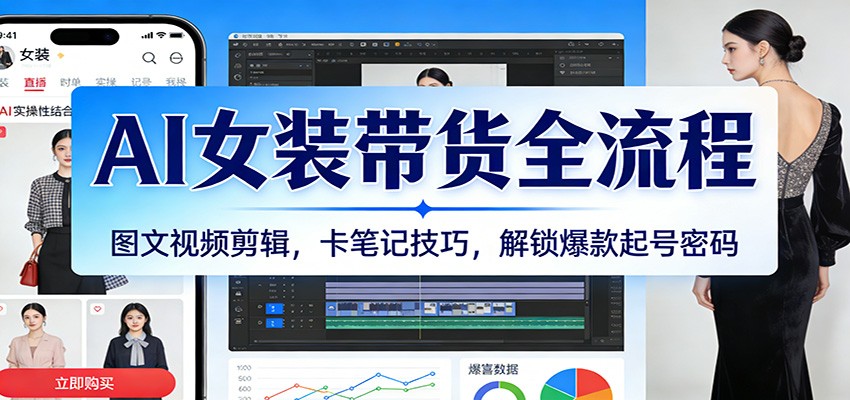 AI女装带货全流程：图文视频剪辑，卡笔记技巧，解锁爆款起号密码