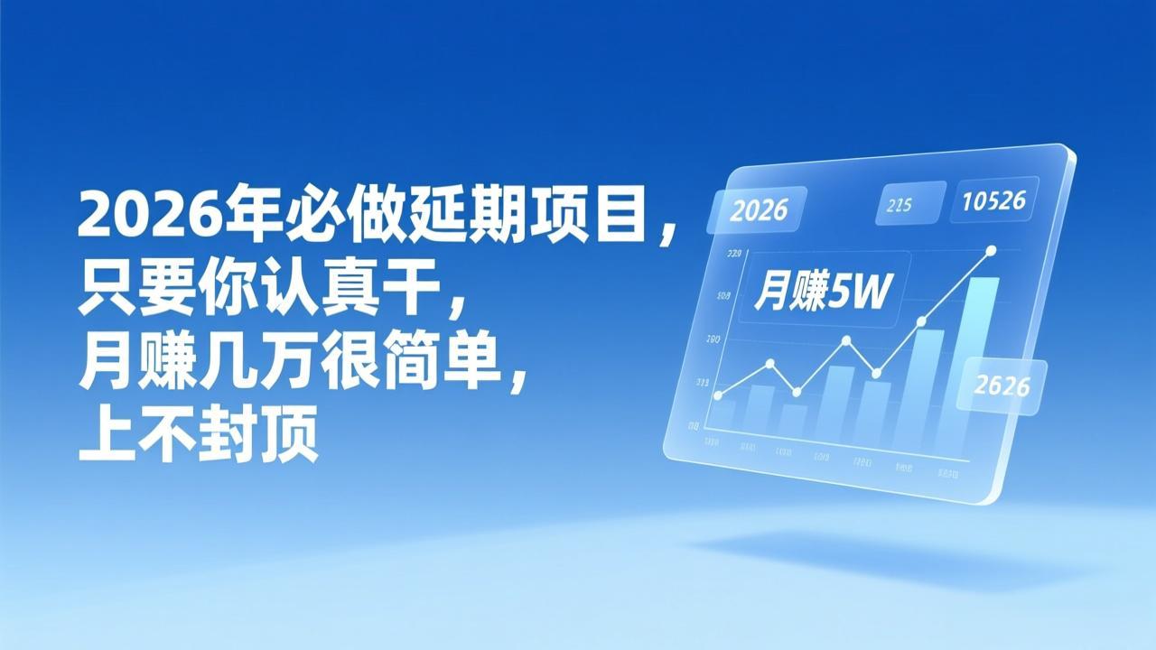 (17186期)2026年延期项目,只要你认真干,月赚几万很简单,上不封顶