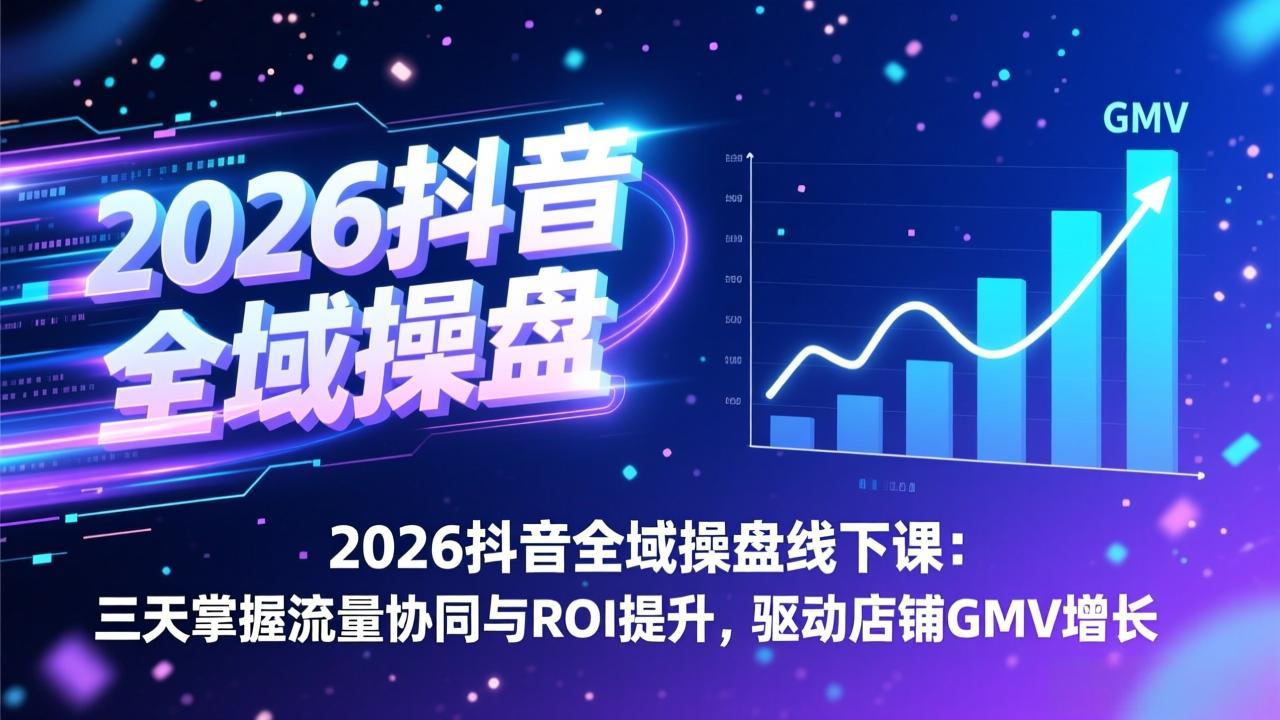 (17249期)2026抖音全域操盘线下课:三天掌握流量协同与ROI提升,驱动店铺GMV增长