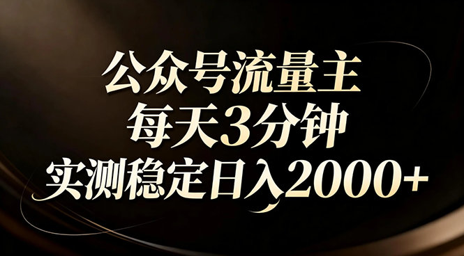 （17259期）【公众号流量主】红利回归！AI四步法每天3分钟，实测稳定日入2000+