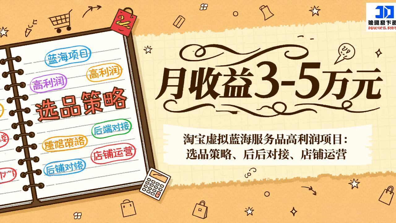 （17283期）淘宝虚拟蓝海服务品高利润项目：选品策略、后端对接、店铺运营，月收益可达3-5万元