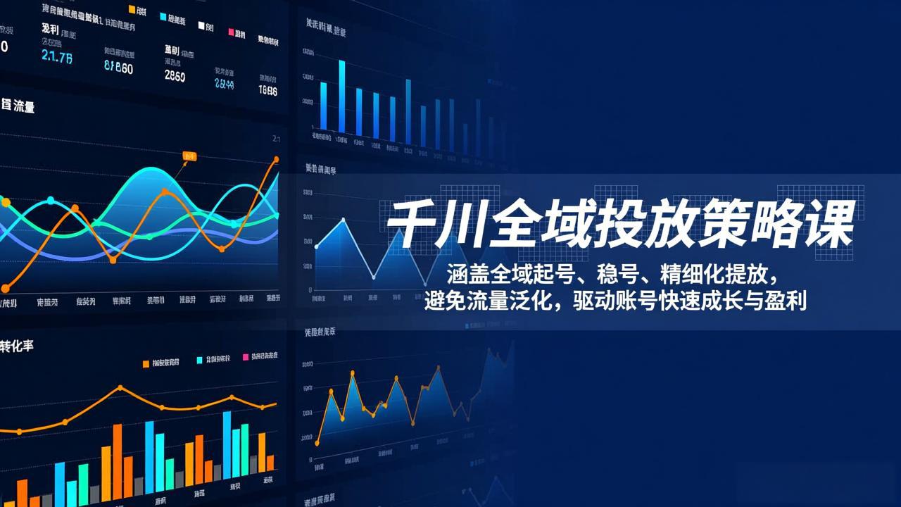 （17285期）千川全域投放策略课：涵盖全域起号、稳号、精细化投放，避免流量泛化，驱动账号快速成长与盈利