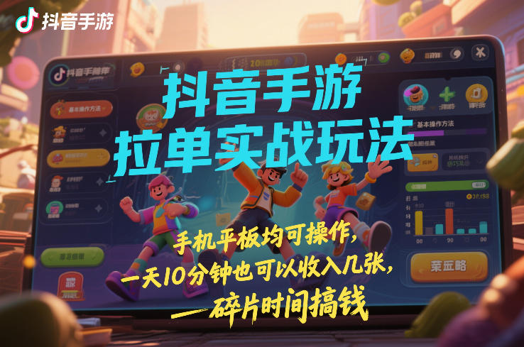 抖音手游拉单实战玩法,手机平板均可操作,一天10分钟也可以收入几张,碎片时间搞钱