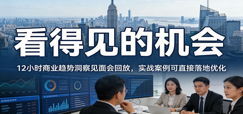2026看得见的机会,12小时商业趋势洞察见面会回放,实战案例可直接落地优化
