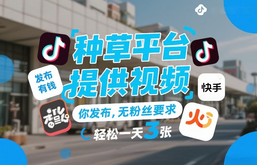 种草平台提供视频，你发布，无粉丝要求，发布就有钱，轻松一天3张+