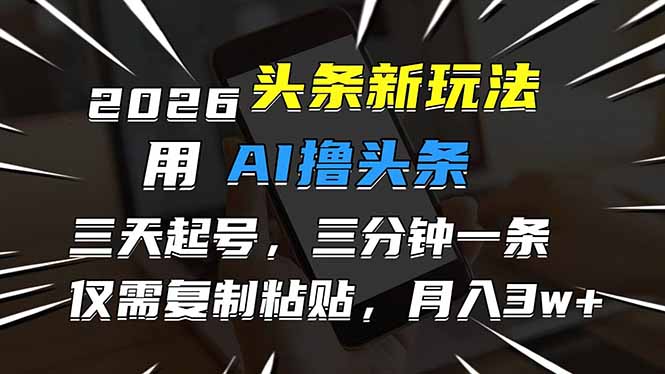（17351期）2026最新头条玩法，用AI撸头条，3天必起号，3分钟1条，只需要复制粘贴，简单月入3W+