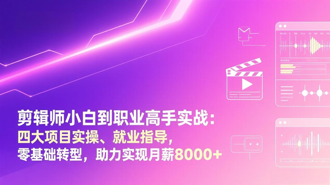 （17360期）剪辑师小白到职业高手实战：四大项目实操、就业指导，零基础转型，助力实现月薪8000+