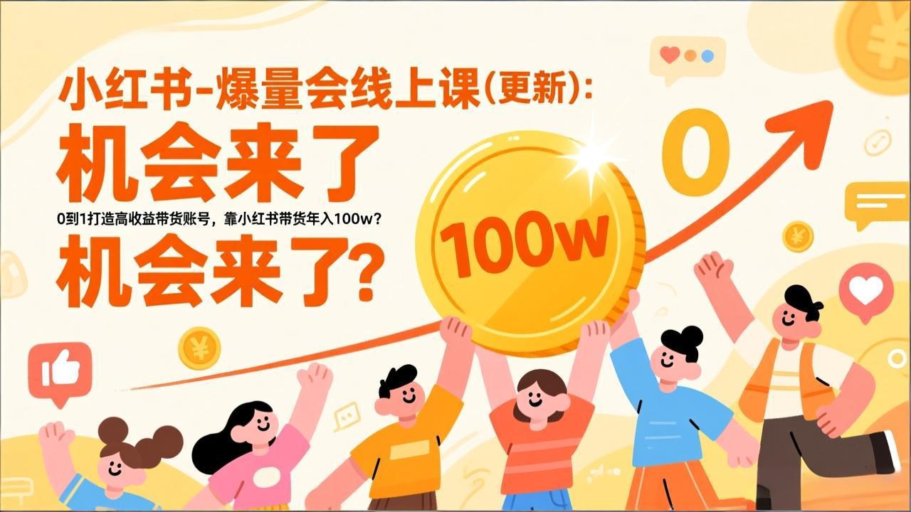 （17361期）2026小红书爆量会线上课(更新) ：0到1打造高收益带货账号，靠小红书带货年入100w？机会来了！
