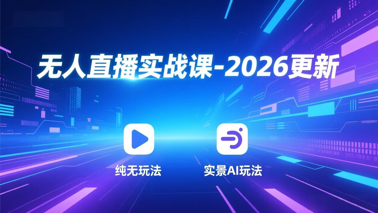 （17362期）无人直播实战课-2026更新：纯无玩法、实景AI、真人玩法、绿幕玩法、真转无玩法、麒麟臂摇手等