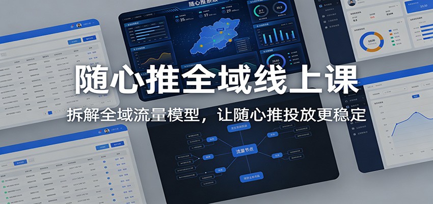 随心推全域线上课：拆解全域流量模型，让随心推投放更稳定