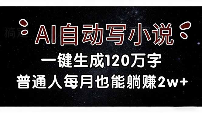 （17372期）AI自动写小说，一键生成120万字，普通人每月也能躺赚2w+