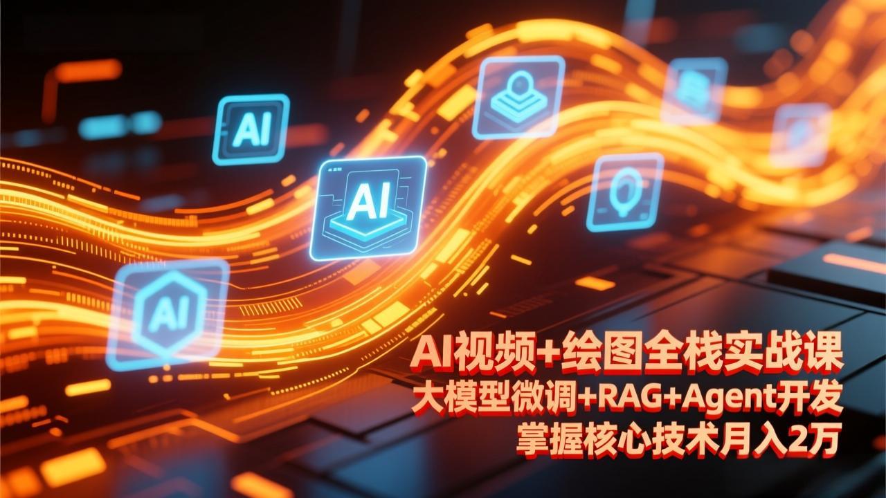 （17424期）AI视频+绘图全栈实战课-更新，大模型微调+RAG+Agent开发，掌握核心技术月入2万